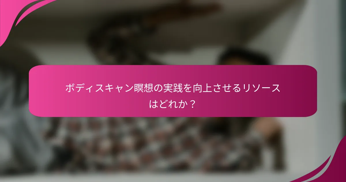 ボディスキャン瞑想の実践を向上させるリソースはどれか？