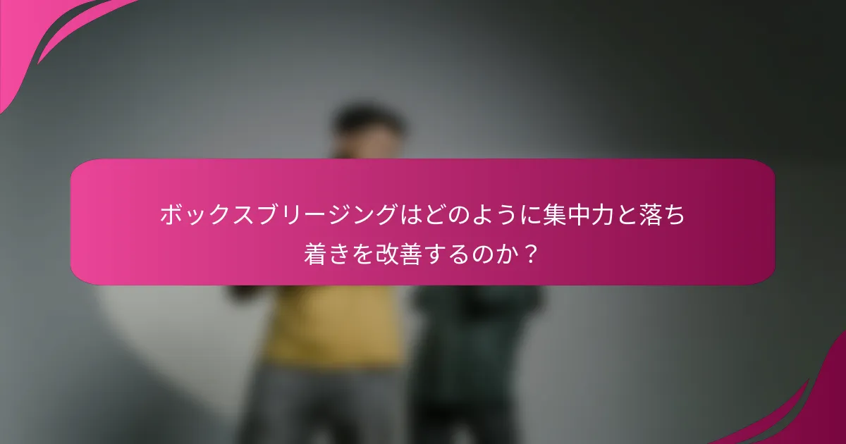 ボックスブリージングはどのように集中力と落ち着きを改善するのか？