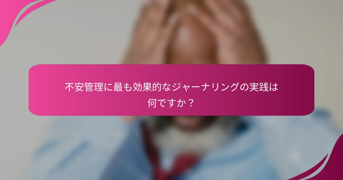 不安管理に最も効果的なジャーナリングの実践は何ですか？