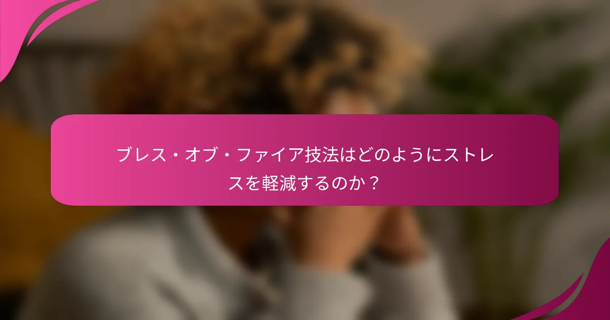 ブレス・オブ・ファイア技法はどのようにストレスを軽減するのか？