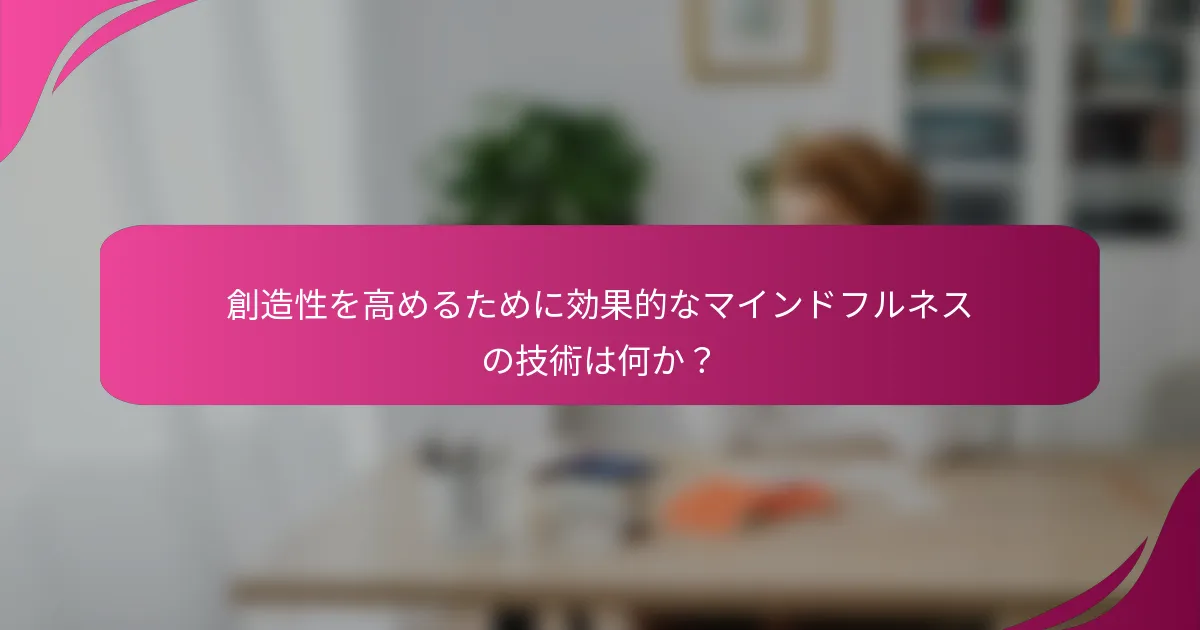 創造性を高めるために効果的なマインドフルネスの技術は何か？
