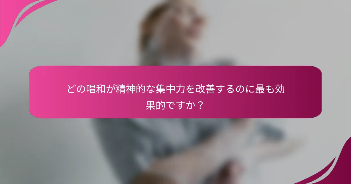 どの唱和が精神的な集中力を改善するのに最も効果的ですか？