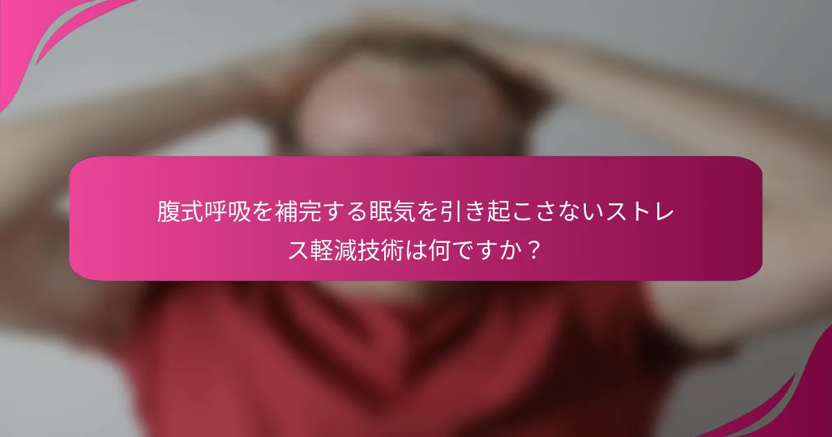 腹式呼吸を補完する眠気を引き起こさないストレス軽減技術は何ですか？