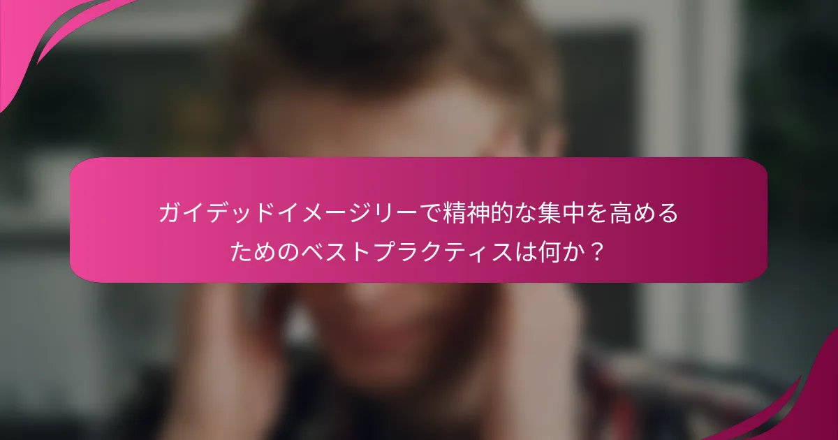 ガイデッドイメージリーで精神的な集中を高めるためのベストプラクティスは何か？