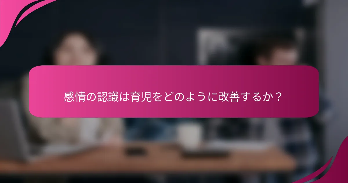 感情の認識は育児をどのように改善するか？