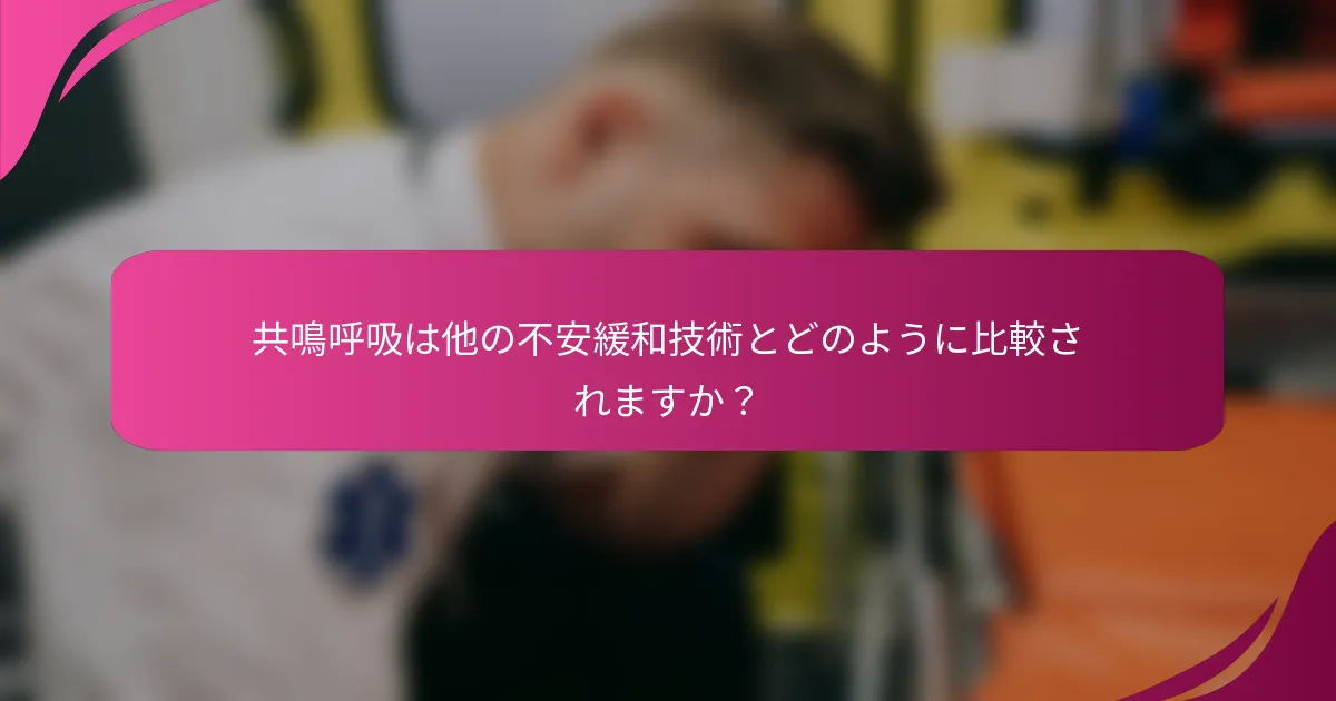 共鳴呼吸は他の不安緩和技術とどのように比較されますか？