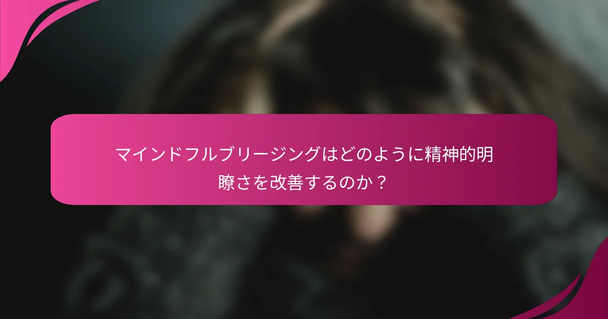 マインドフルブリージングはどのように精神的明瞭さを改善するのか？