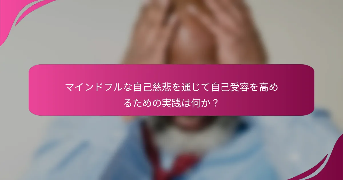マインドフルな自己慈悲を通じて自己受容を高めるための実践は何か？
