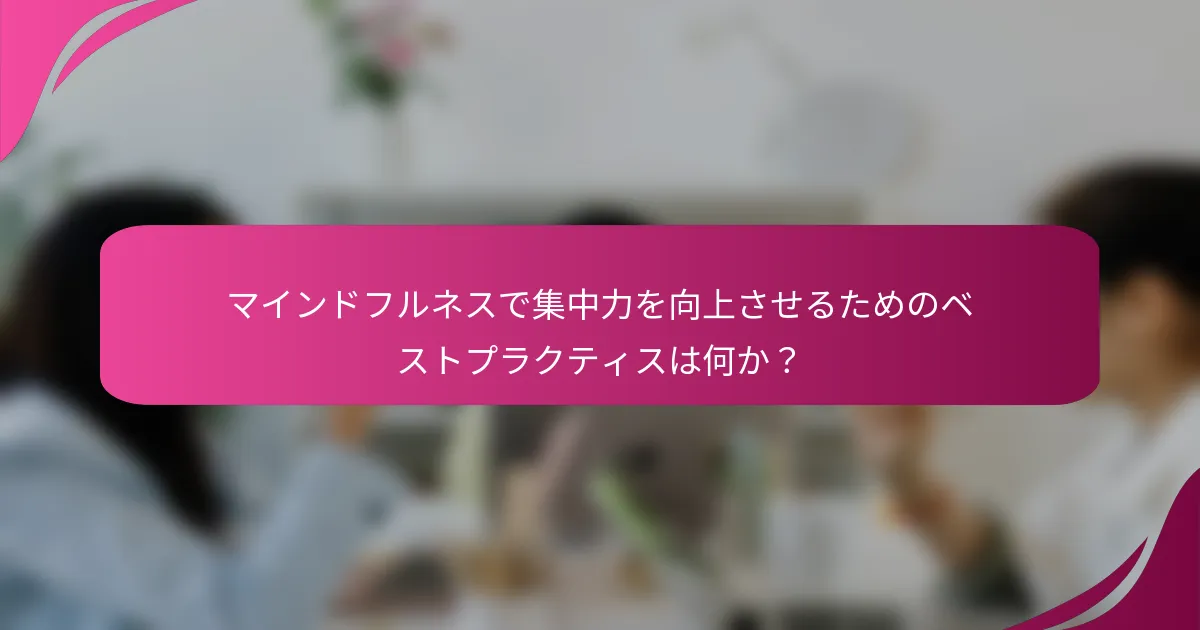 マインドフルネスで集中力を向上させるためのベストプラクティスは何か？
