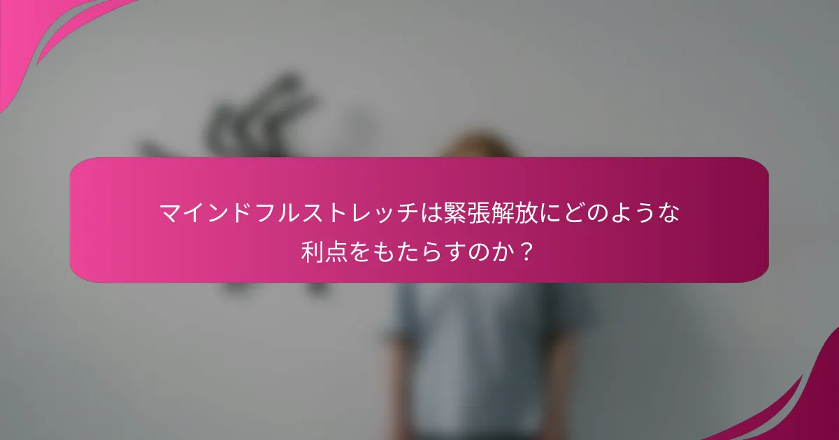 マインドフルストレッチは緊張解放にどのような利点をもたらすのか？