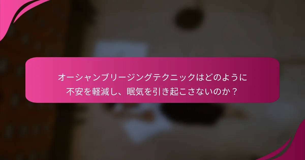 オーシャンブリージングテクニックはどのように不安を軽減し、眠気を引き起こさないのか？