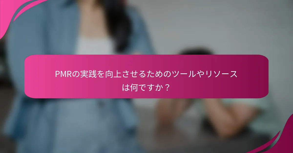 PMRの実践を向上させるためのツールやリソースは何ですか？