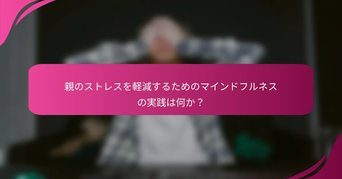 親のストレスを軽減するためのマインドフルネスの実践は何か？