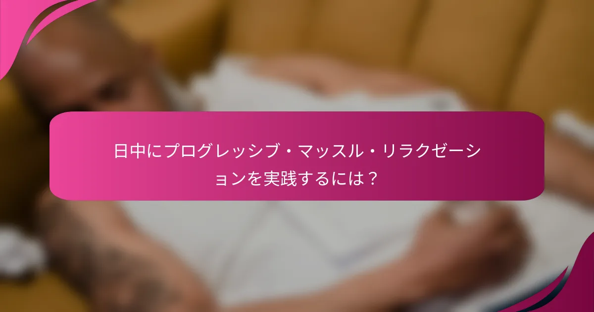 日中にプログレッシブ・マッスル・リラクゼーションを実践するには？