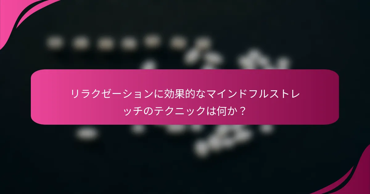 リラクゼーションに効果的なマインドフルストレッチのテクニックは何か？