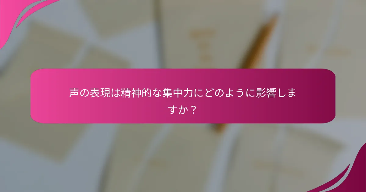 声の表現は精神的な集中力にどのように影響しますか？