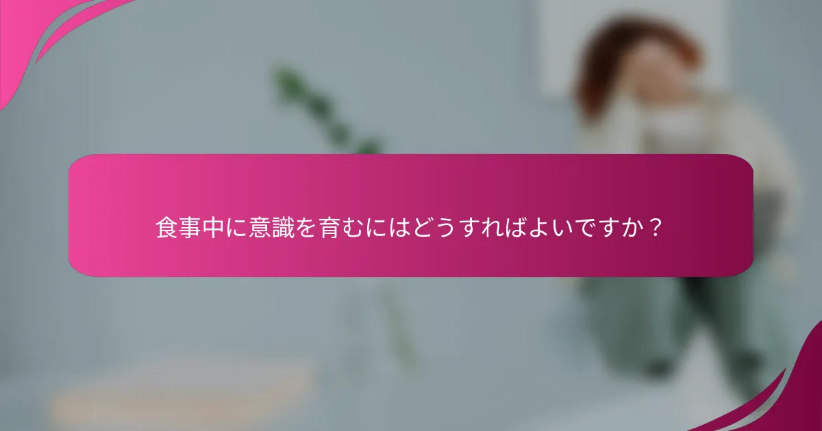 食事中に意識を育むにはどうすればよいですか？