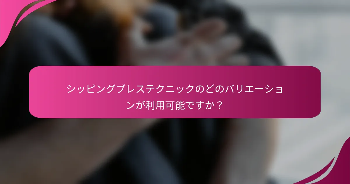 シッピングブレステクニックのどのバリエーションが利用可能ですか?