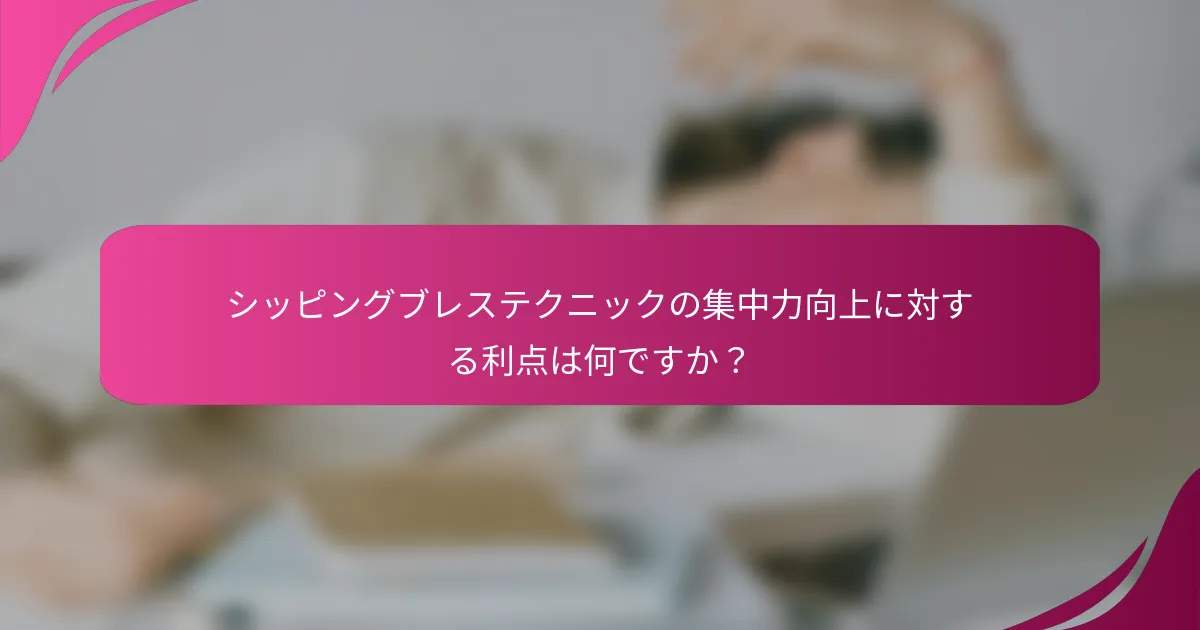 シッピングブレステクニックの集中力向上に対する利点は何ですか?