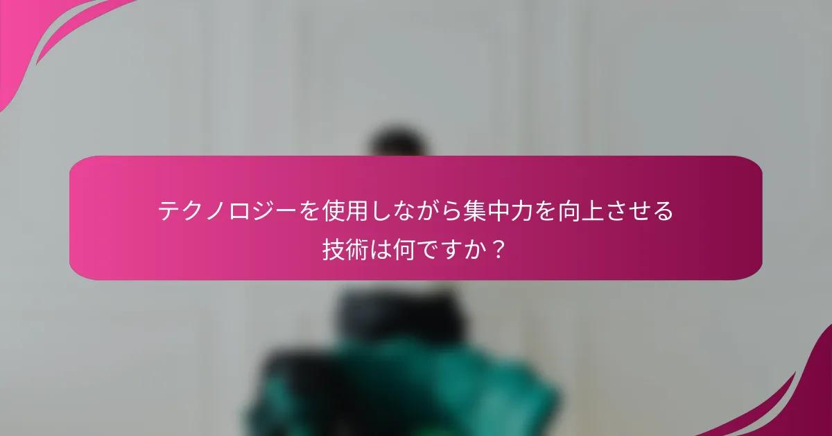 テクノロジーを使用しながら集中力を向上させる技術は何ですか？