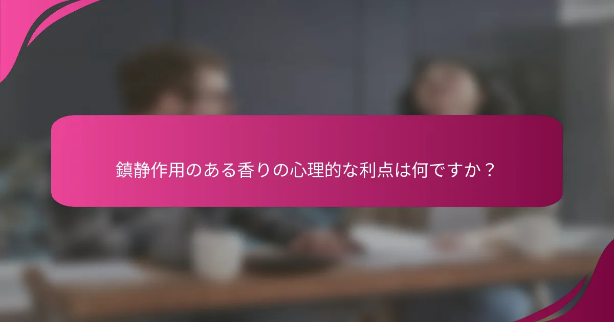 鎮静作用のある香りの心理的な利点は何ですか？