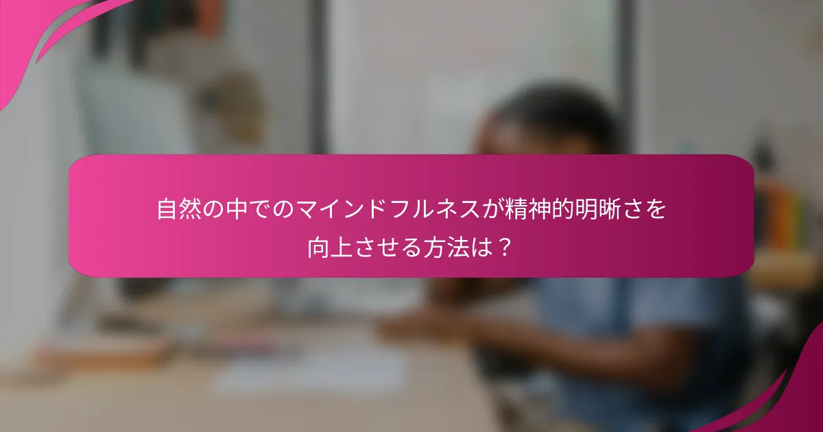 自然の中でのマインドフルネスが精神的明晰さを向上させる方法は？