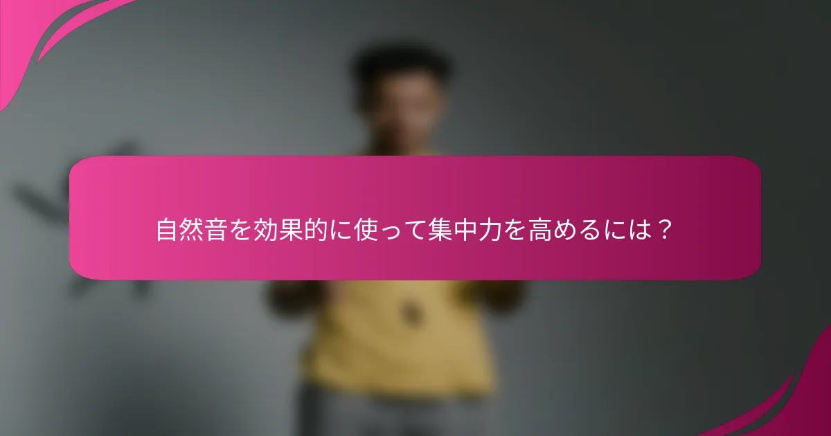 自然音を効果的に使って集中力を高めるには？